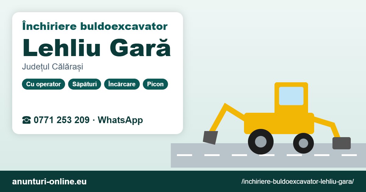 Închiriere buldoexcavator Lehliu Gară – 0771 253 209