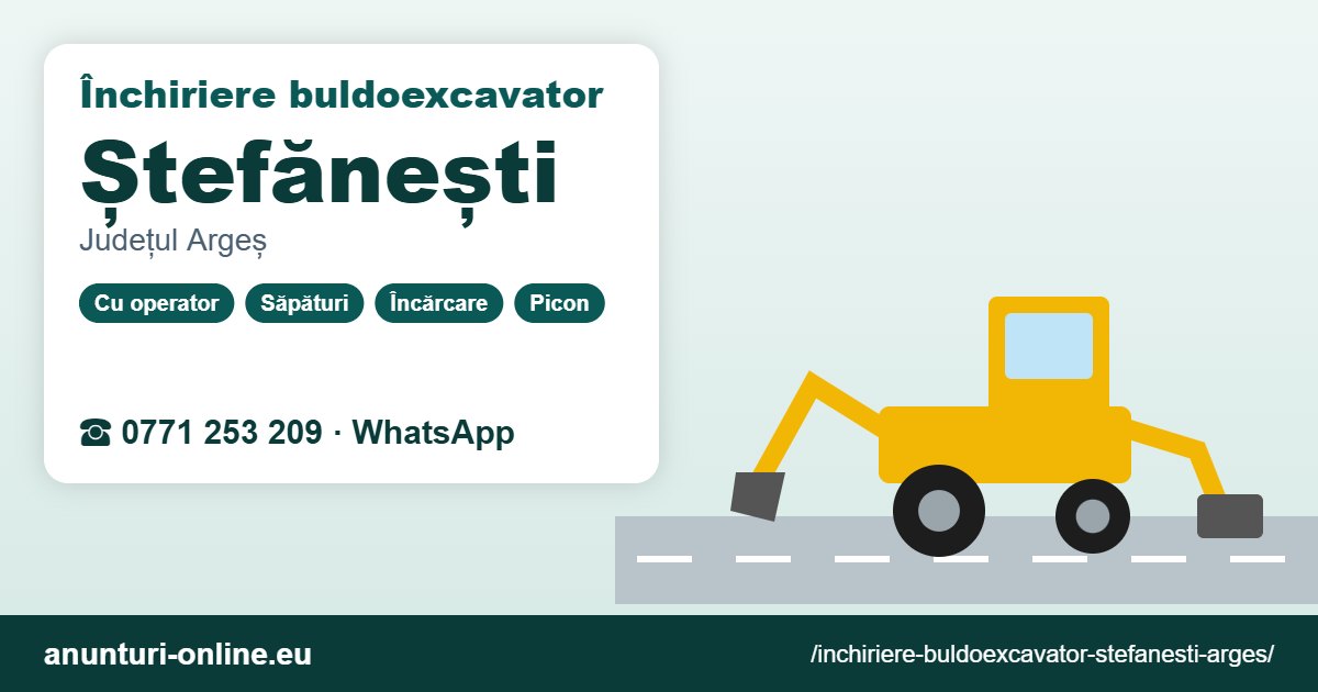 Închiriere buldoexcavator Ștefănești (Argeș) – 0771 253 209
