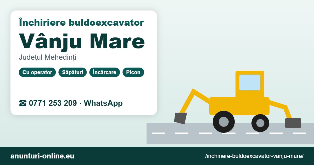 Închiriere buldoexcavator Vânju Mare – 0771 253 209